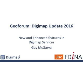 Geoforum: Digimap Update 2016
New and Enhanced features in
Digimap Services
Guy McGarva
 