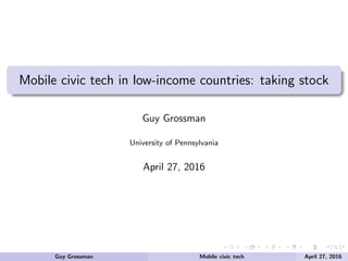 Mobile civic tech in low-income countries: taking stock
Guy Grossman
University of Pennsylvania
April 27, 2016
Guy Grossman Mobile civic tech April 27, 2016
 
