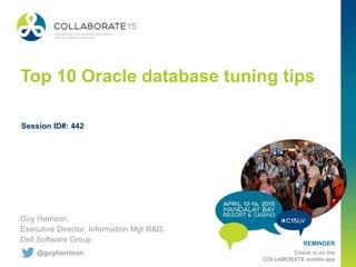REMINDER
Check in on the
COLLABORATE mobile app
Top 10 Oracle database tuning tips
Guy Harrison,
Executive Director, Information Mgt R&D,
Dell Software Group
Session ID#: 442
@guyharrison
 