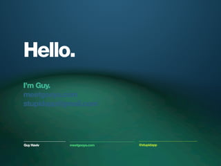Hello.
I’m Guy.
meetgooya.com
stupidapp@gmail.com




Guy Haviv   meetgooya.com   @stupidapp
 