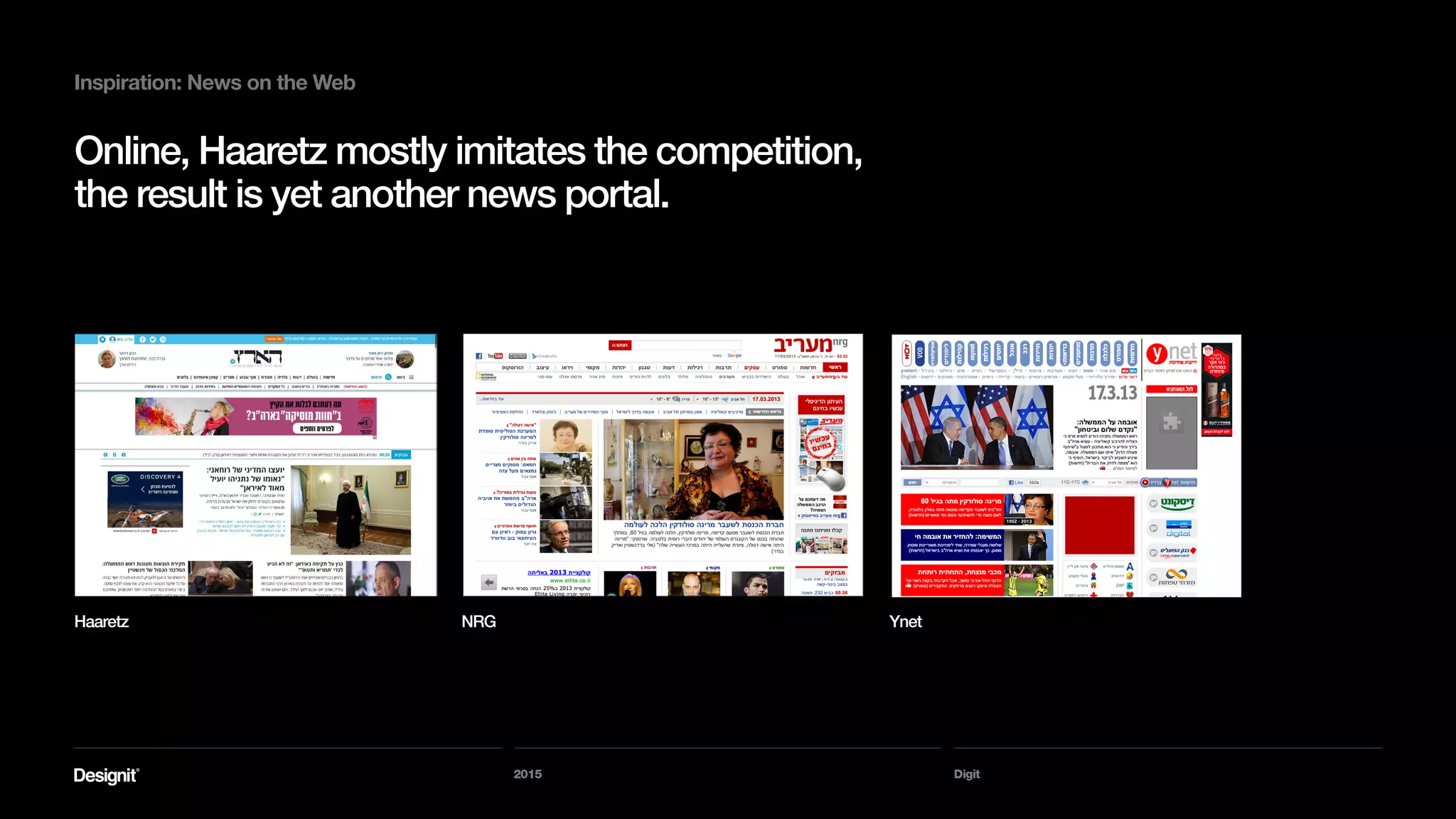 Digit
Inspiration: News on the Web
Index pages are mostly the same
template, with stories of the same
category in the same place, with
only text / images changing.
Hierarchy is almost always determined by the template.
2015
 