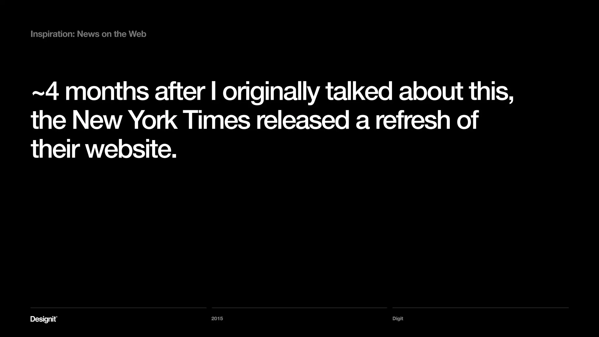 Digit
Inspiration: News on the Web
The redesign was extensive and includes many other
features and enhancements.
So we can’t attribute the impact on a specific feature or
two, but in any case:
Digital subscriptions grew by 18%
2015
 