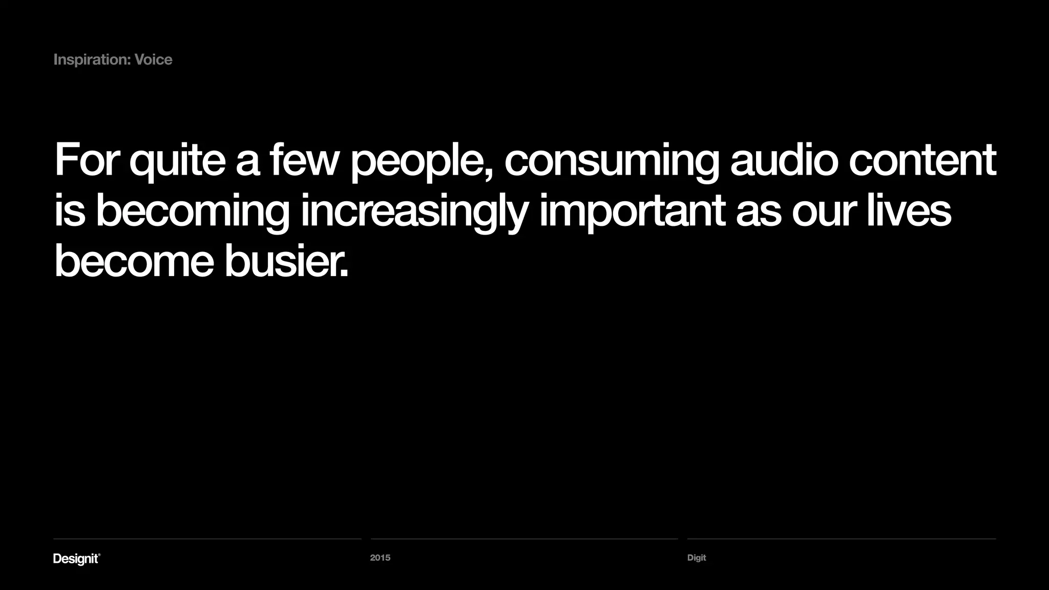 Digit
Inspiration: Voice
This content comes in the form of
podcasts, audiobooks, online radio
and a mixture of the above.
2015
 