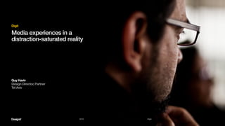 2015 Digit
Media experiences in a
distraction-saturated reality
Digit
Guy Haviv
Design Director, Partner
Tel Aviv
 
