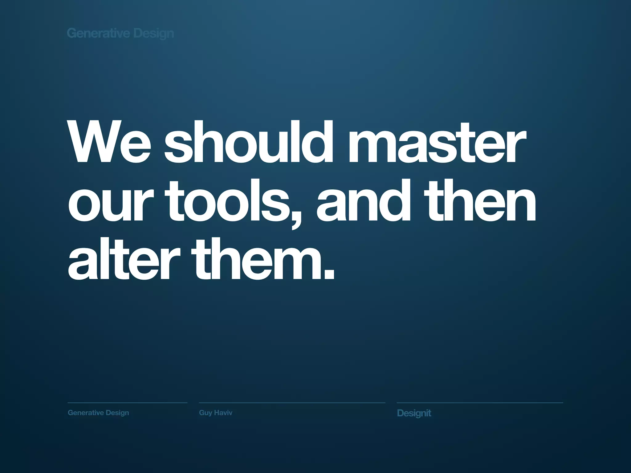 Generative Design




We should master
our tools, and then
alter them.

Generative Design   Guy Haviv   Designit
 