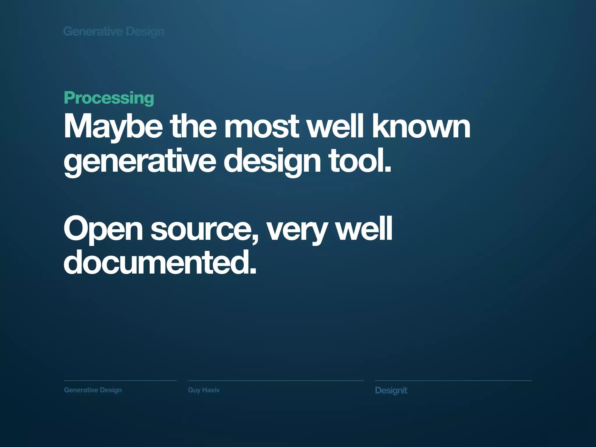Generative Design




Processing
Maybe the most well known
generative design tool.

Open source, very well
documented.


Generative Design   Guy Haviv   Designit
 