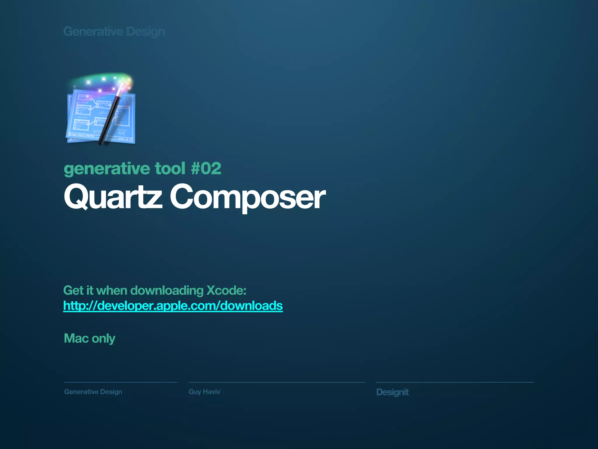 Generative Design




generative tool #02
Quartz Composer

Get it when downloading Xcode:
http://developer.apple.com/downloads

Mac only



Generative Design   Guy Haviv          Designit
 