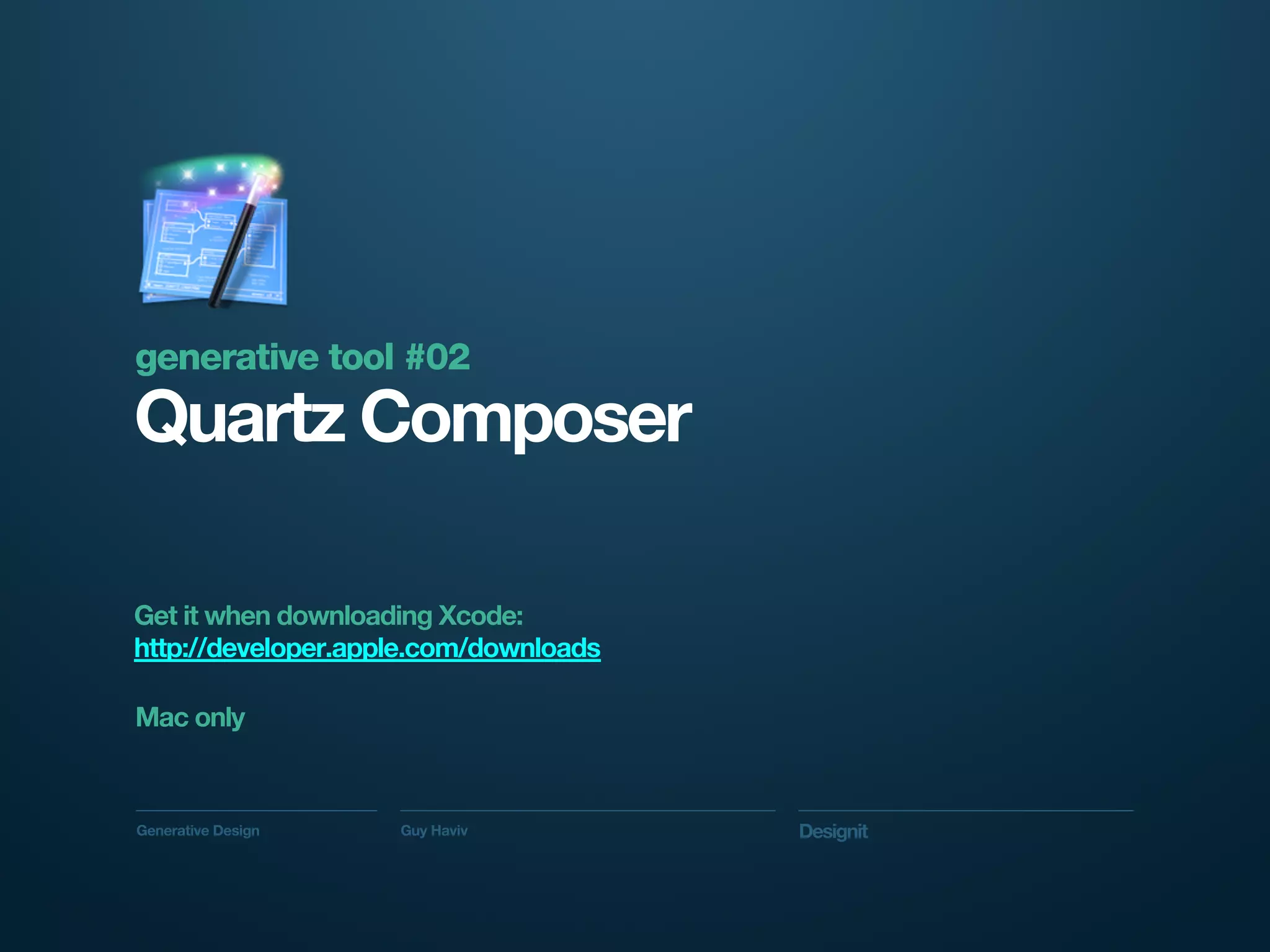 generative tool #02
Quartz Composer

Get it when downloading Xcode:
http://developer.apple.com/downloads

Mac only



Generative Design   Guy Haviv          Designit
 