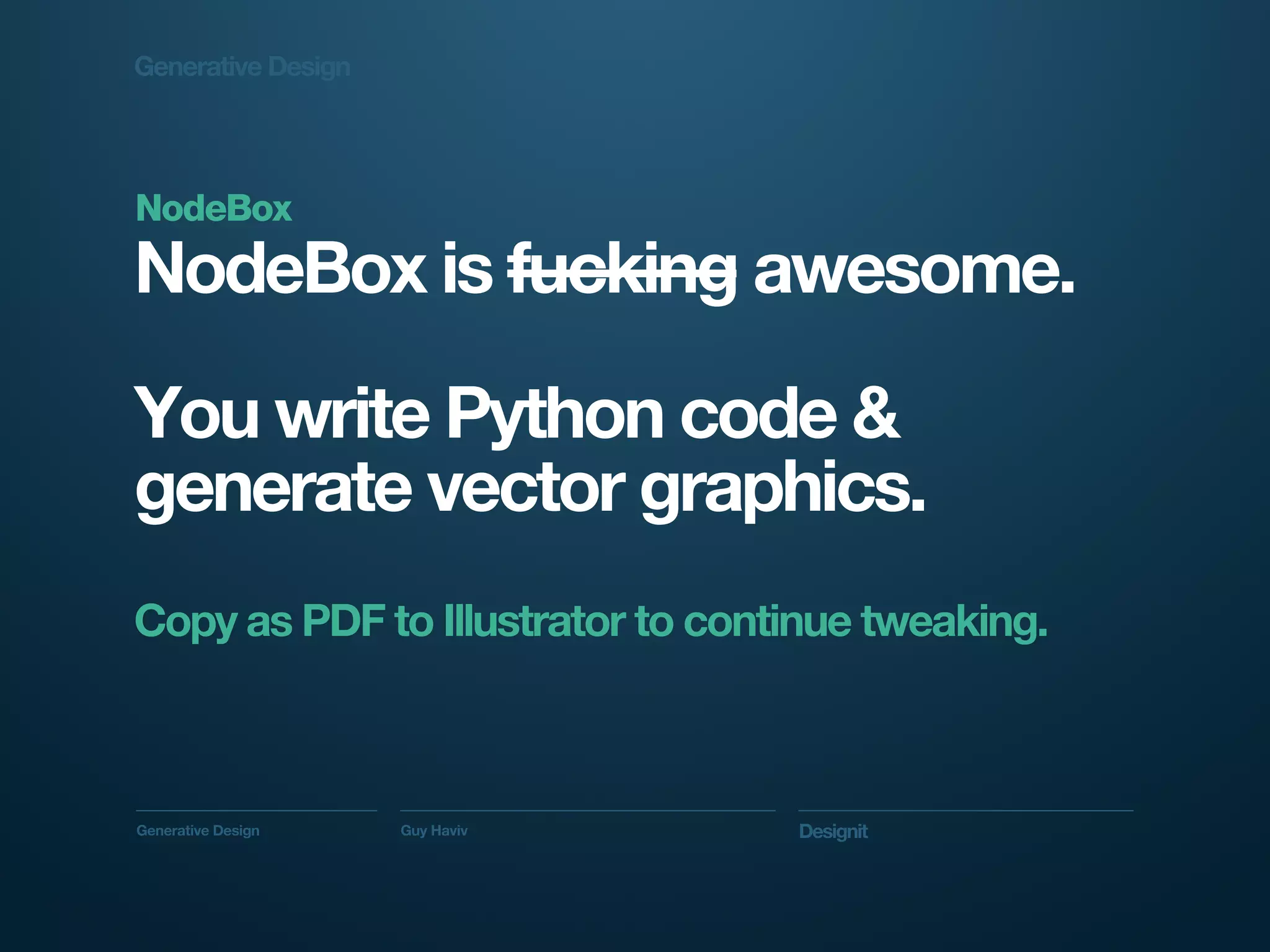 Generative Design




NodeBox
NodeBox is fucking awesome.

You write Python code &
generate vector graphics.
Copy as PDF to Illustrator to continue tweaking.



Generative Design   Guy Haviv     Designit
 
