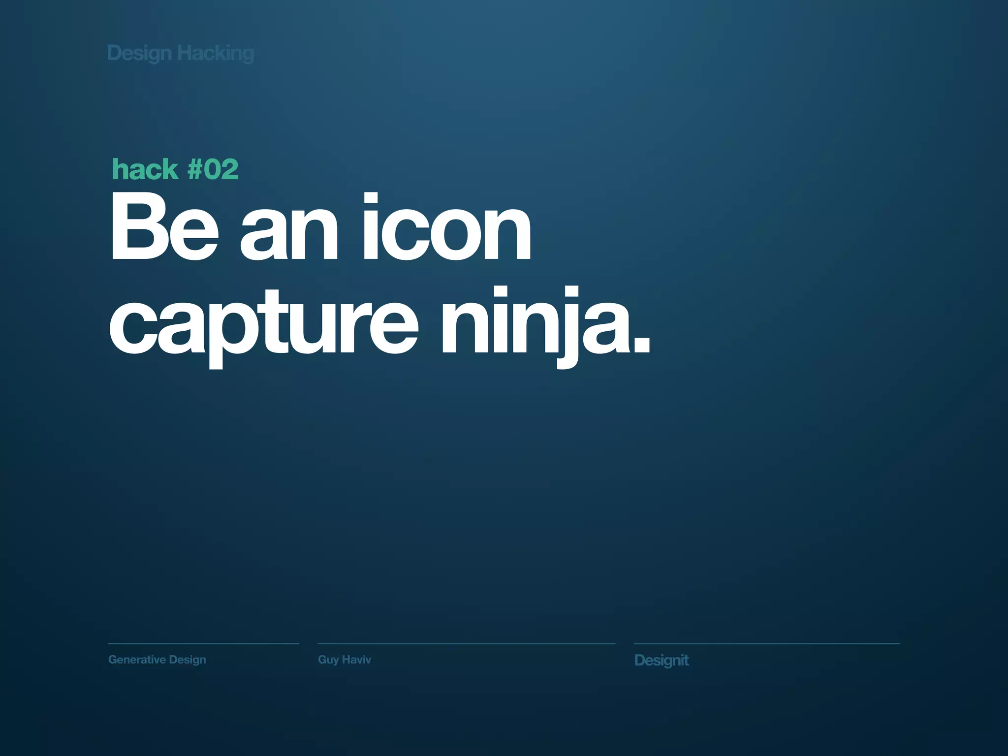 Design Hacking




hack #02

Be an icon
capture ninja.


Generative Design   Guy Haviv   Designit
 