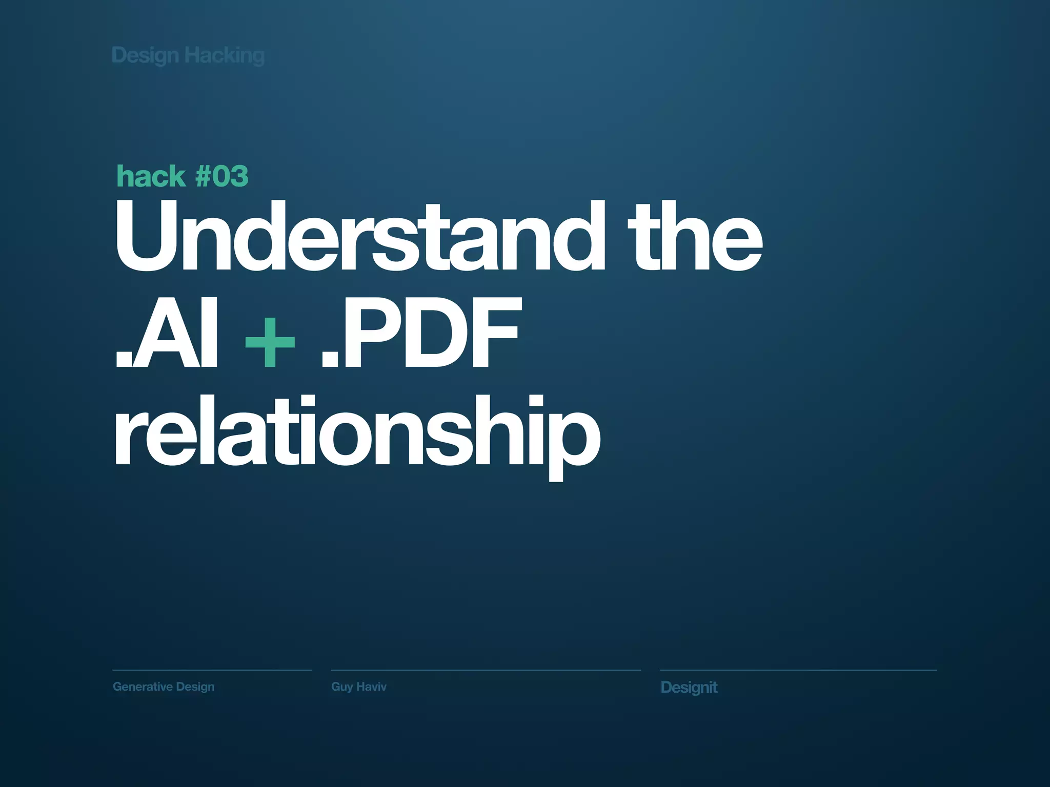 Design Hacking




hack #03

Understand the
.AI + .PDF
relationship

Generative Design   Guy Haviv   Designit
 