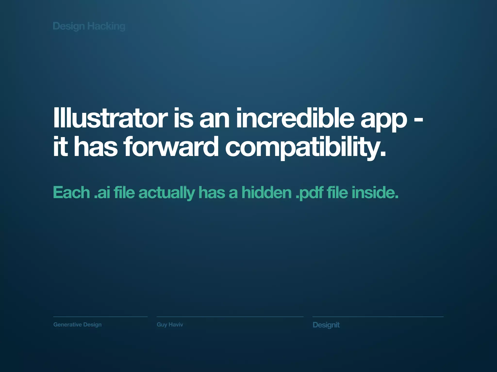 Design Hacking




Illustrator is an incredible app -
it has forward compatibility.
Each .ai file actually has a hidden .pdf file inside.




Generative Design   Guy Haviv          Designit
 