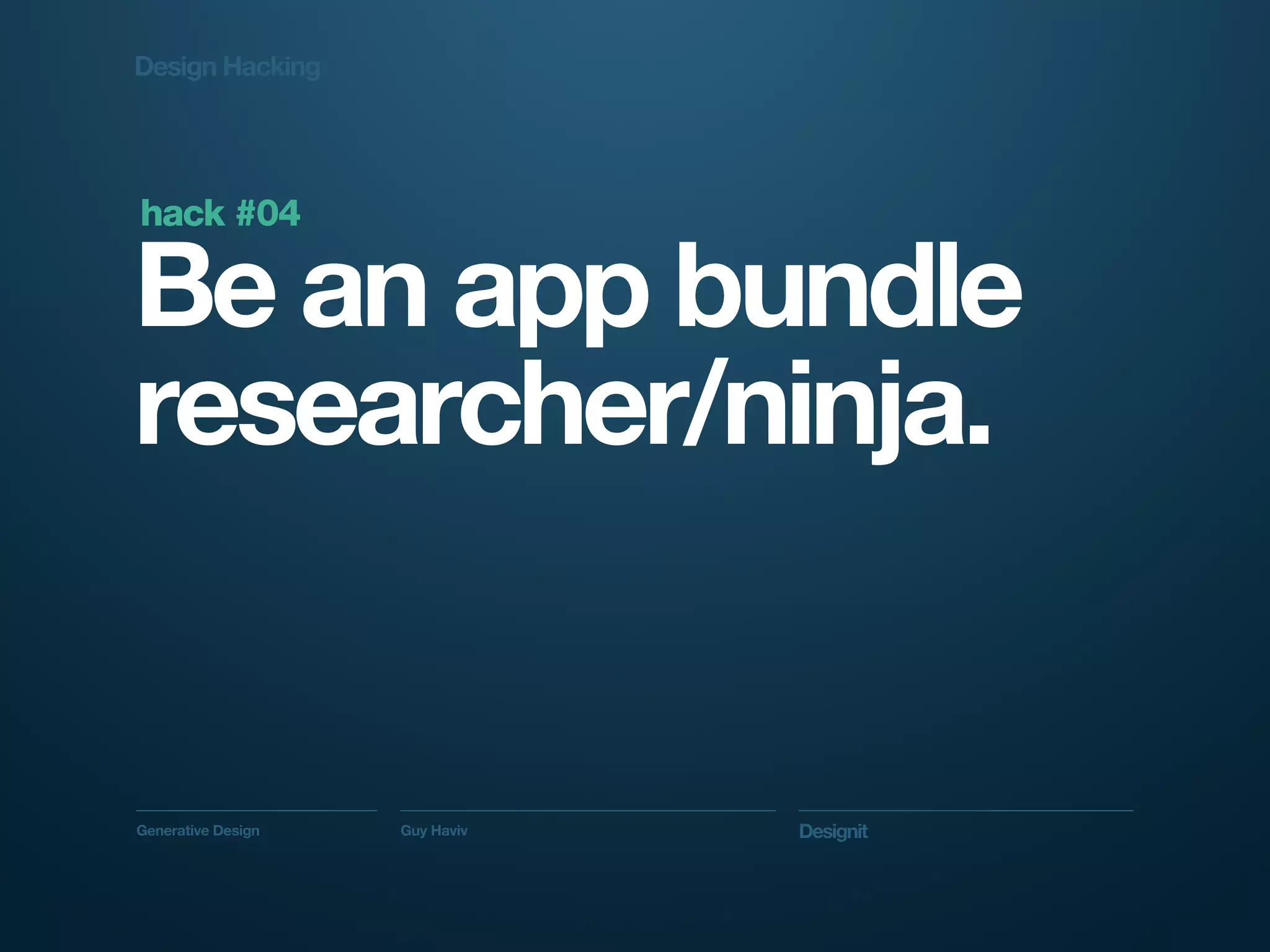 Design Hacking




hack #04

Be an app bundle
researcher/ninja.


Generative Design   Guy Haviv   Designit
 