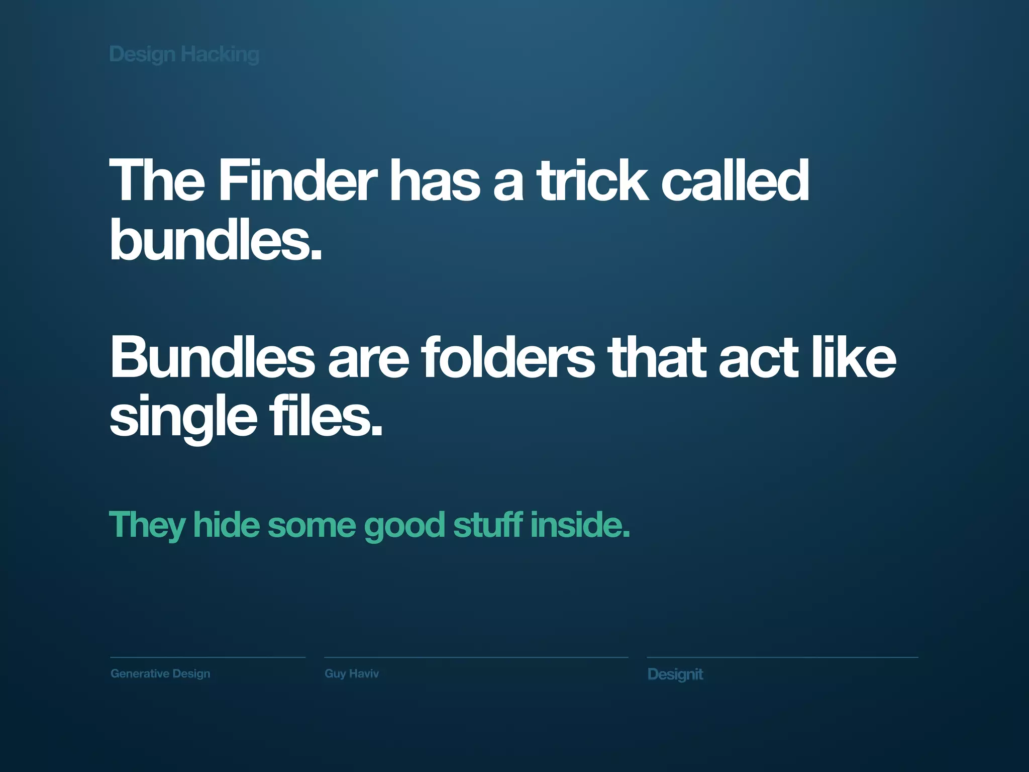 Design Hacking




The Finder has a trick called
bundles.

Bundles are folders that act like
single files.
They hide some good stuff inside.


Generative Design   Guy Haviv       Designit
 