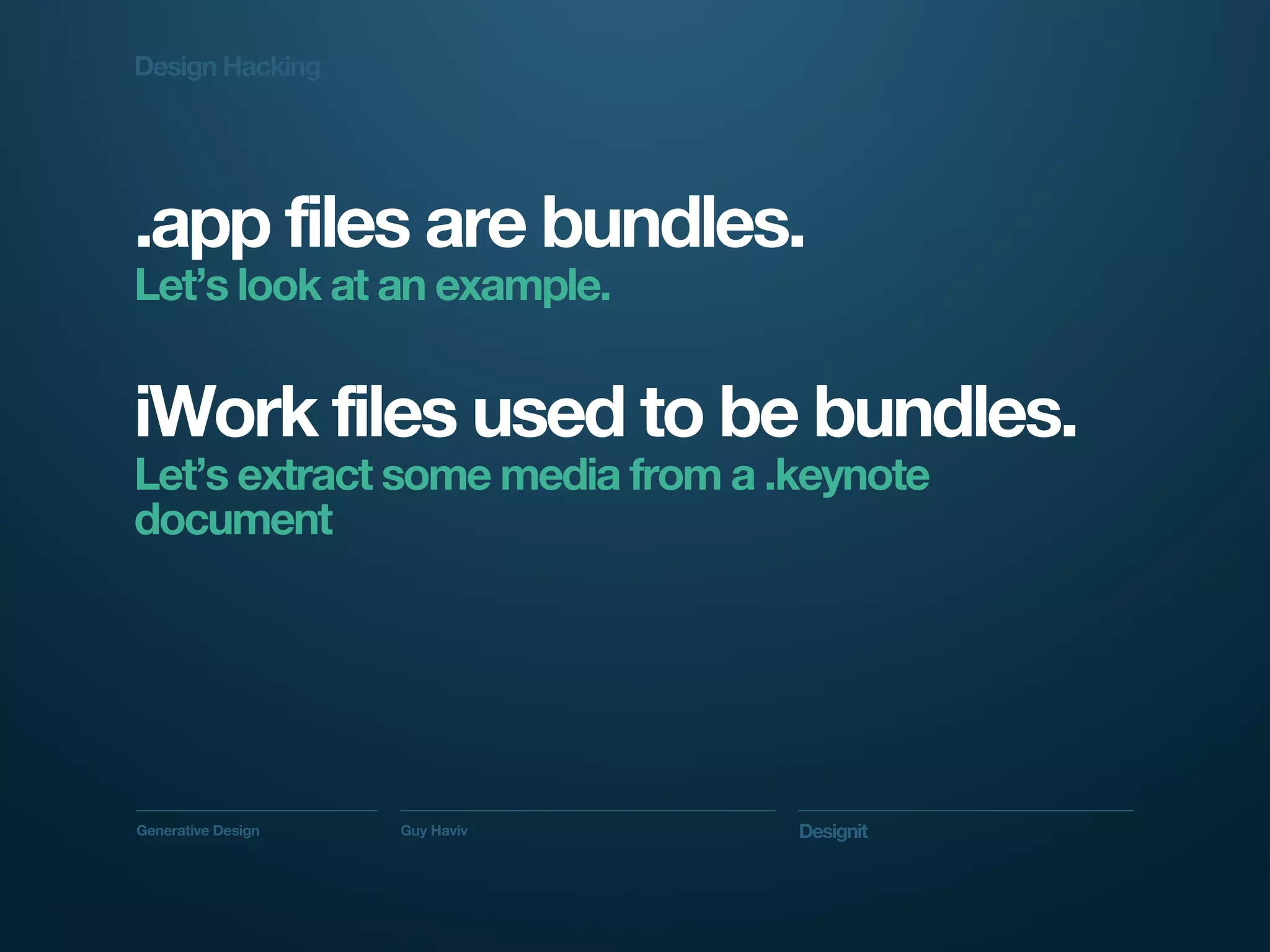 Design Hacking




.app files are bundles.
Let’s look at an example.


iWork files used to be bundles.
Let’s extract some media from a .keynote
document




Generative Design   Guy Haviv    Designit
 