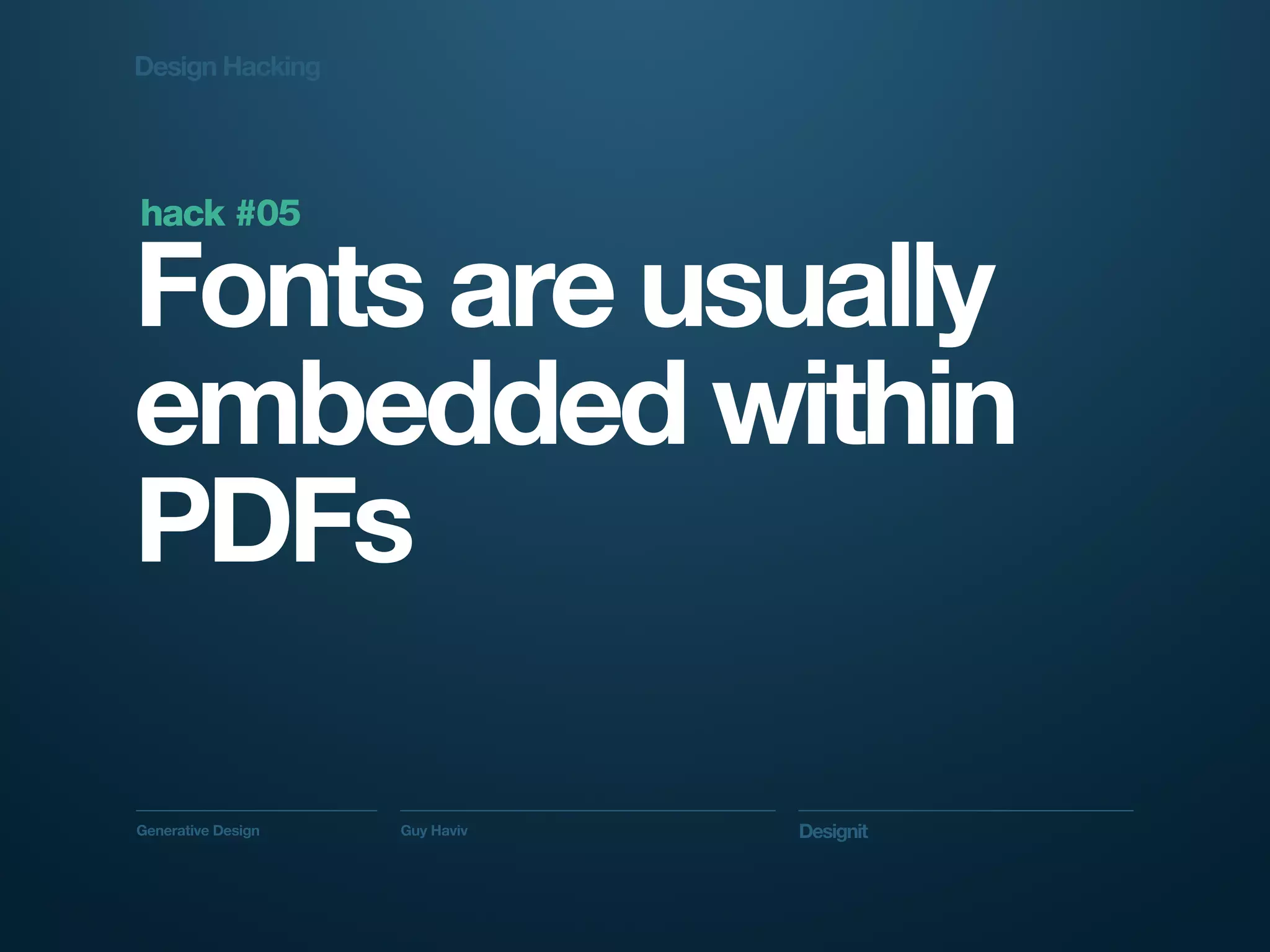 Design Hacking




hack #05

Fonts are usually
embedded within
PDFs

Generative Design   Guy Haviv   Designit
 