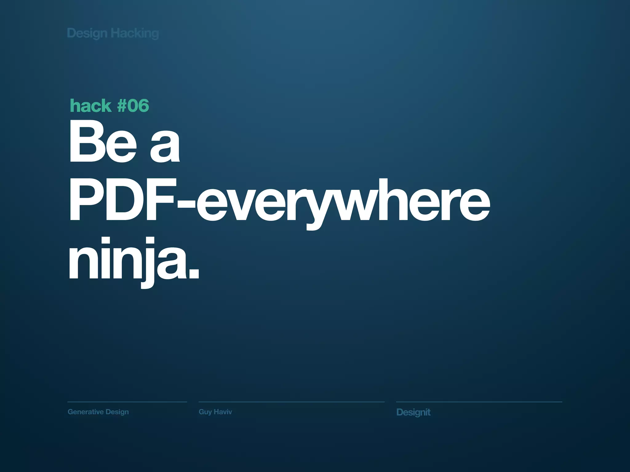 Design Hacking




hack #06

Be a
PDF-everywhere
ninja.

Generative Design   Guy Haviv   Designit
 