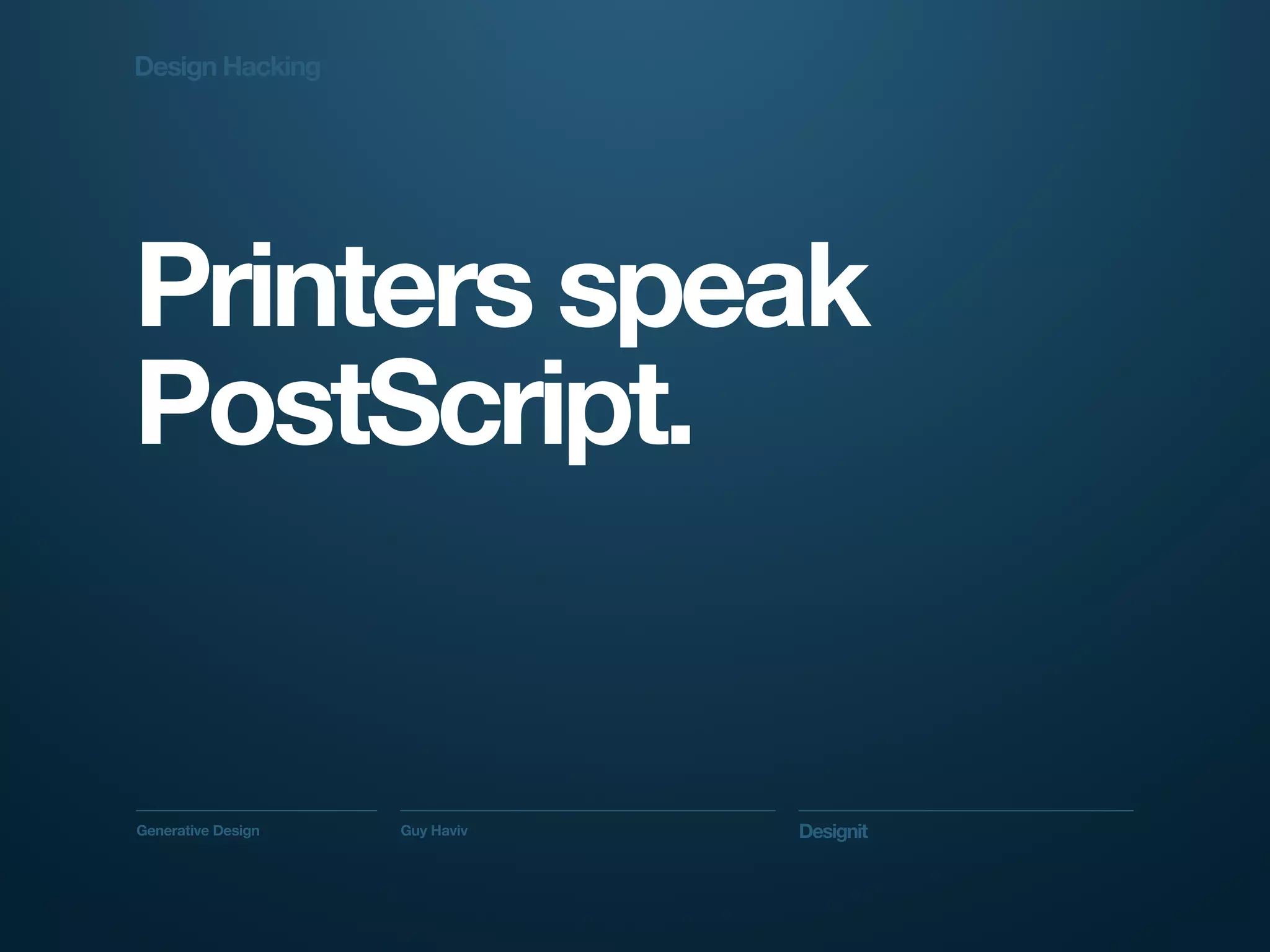 Design Hacking




Printers speak
PostScript.


Generative Design   Guy Haviv   Designit
 