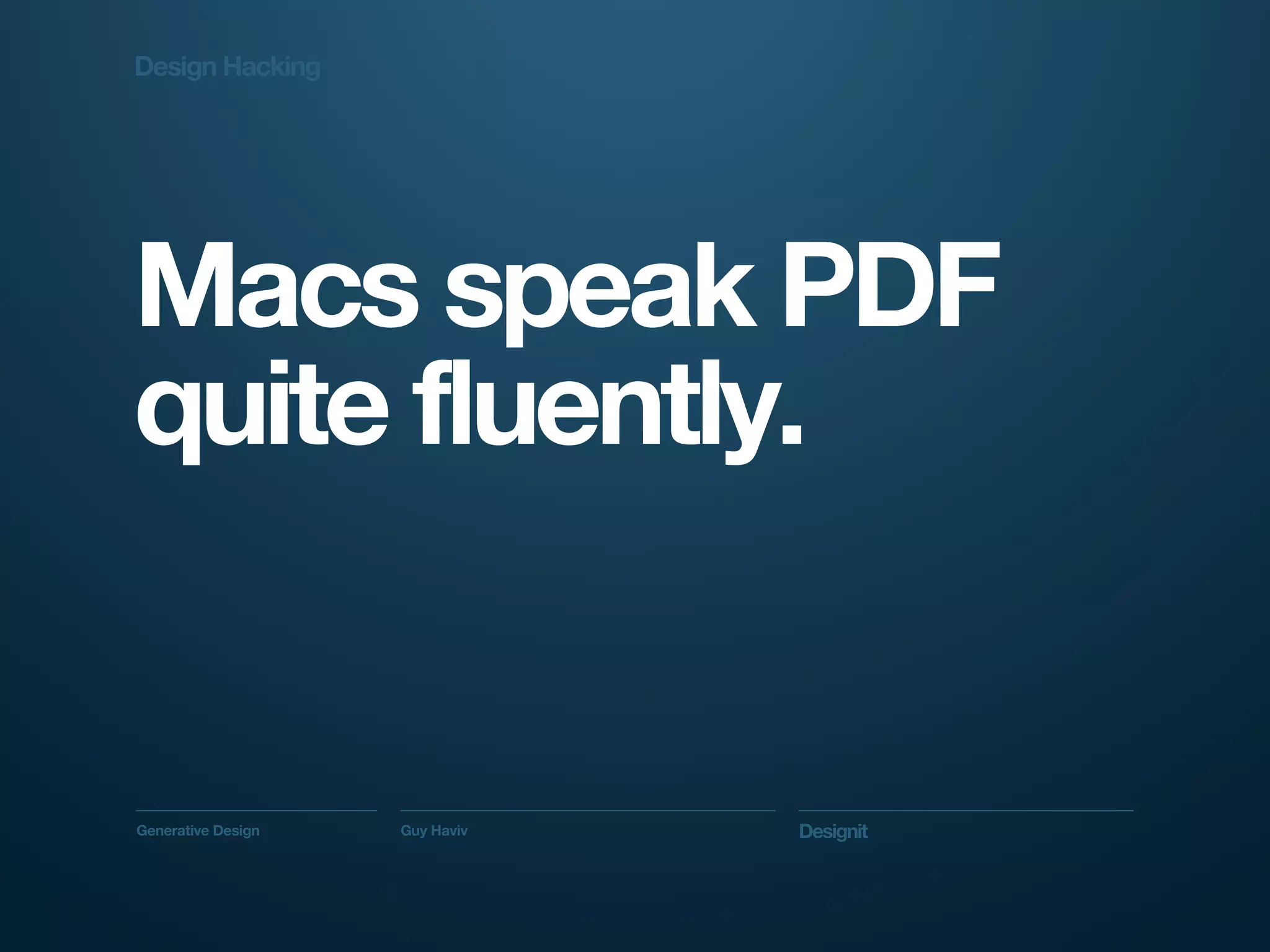 Design Hacking




Macs speak PDF
quite fluently.


Generative Design   Guy Haviv   Designit
 