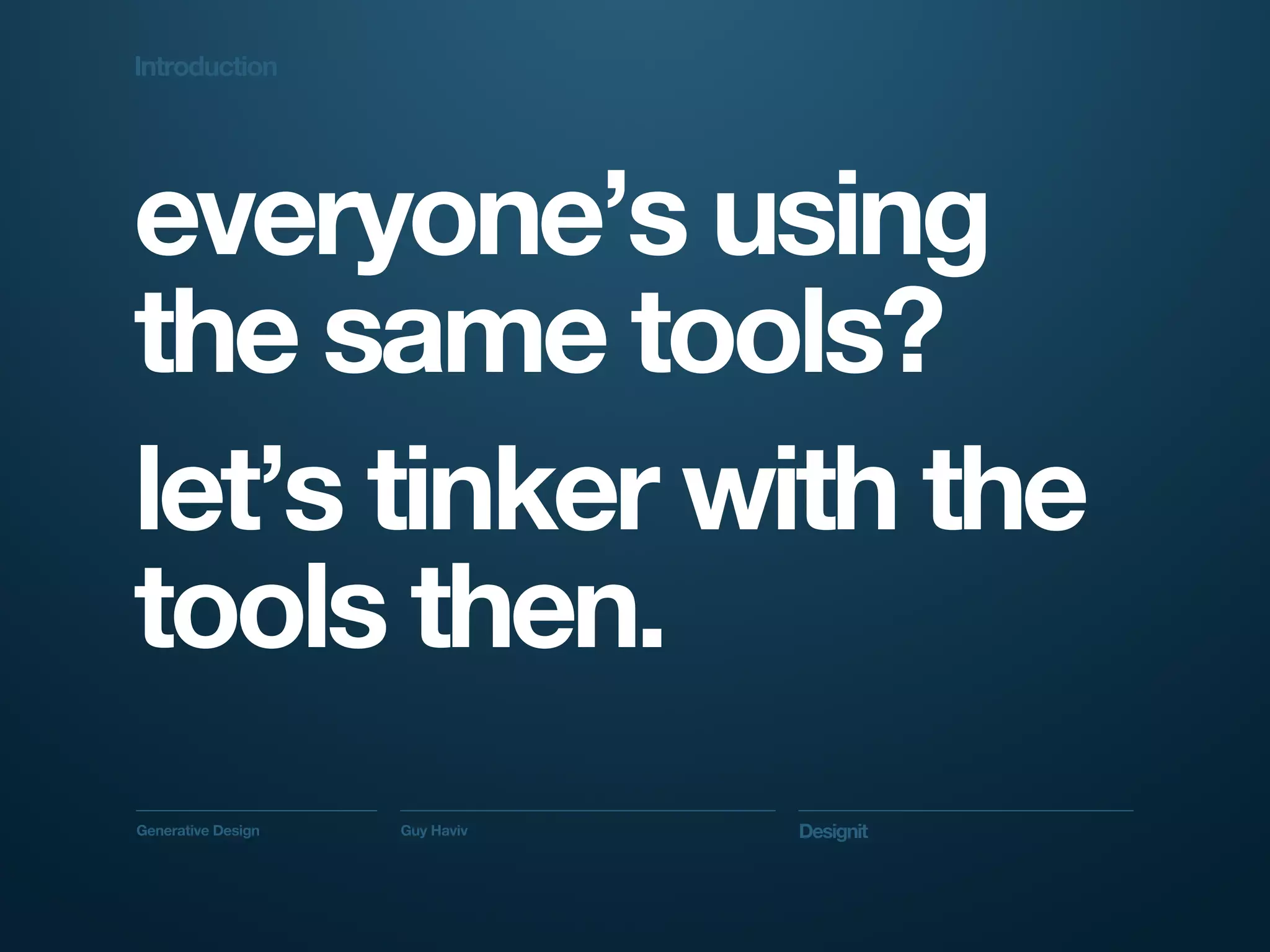 Introduction




everyone’s using
the same tools?
let’s tinker with the
tools then.
Generative Design   Guy Haviv   Designit
 