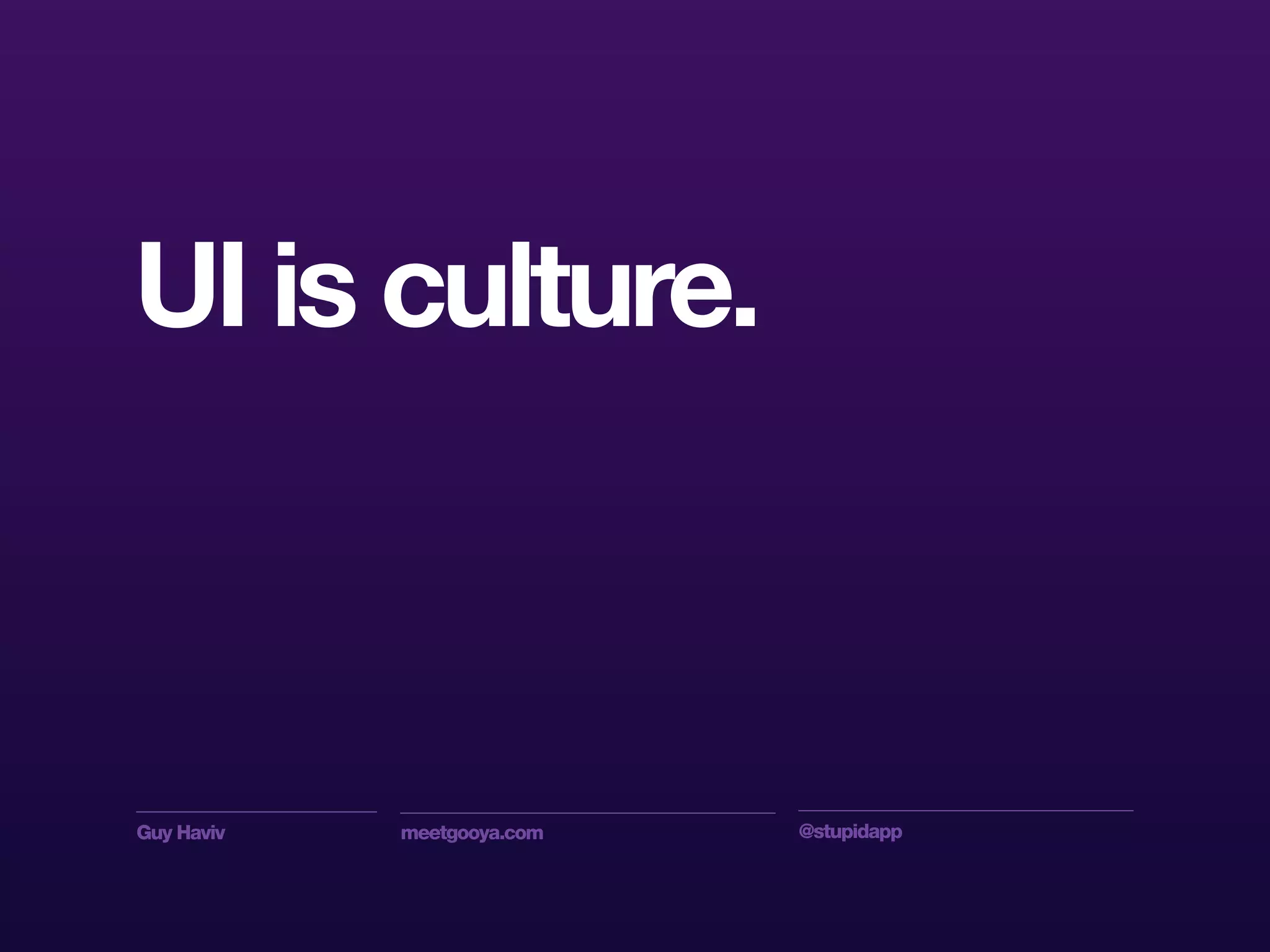 Guy Haviv meetgooya.com @stupidapp
UI is culture.
 