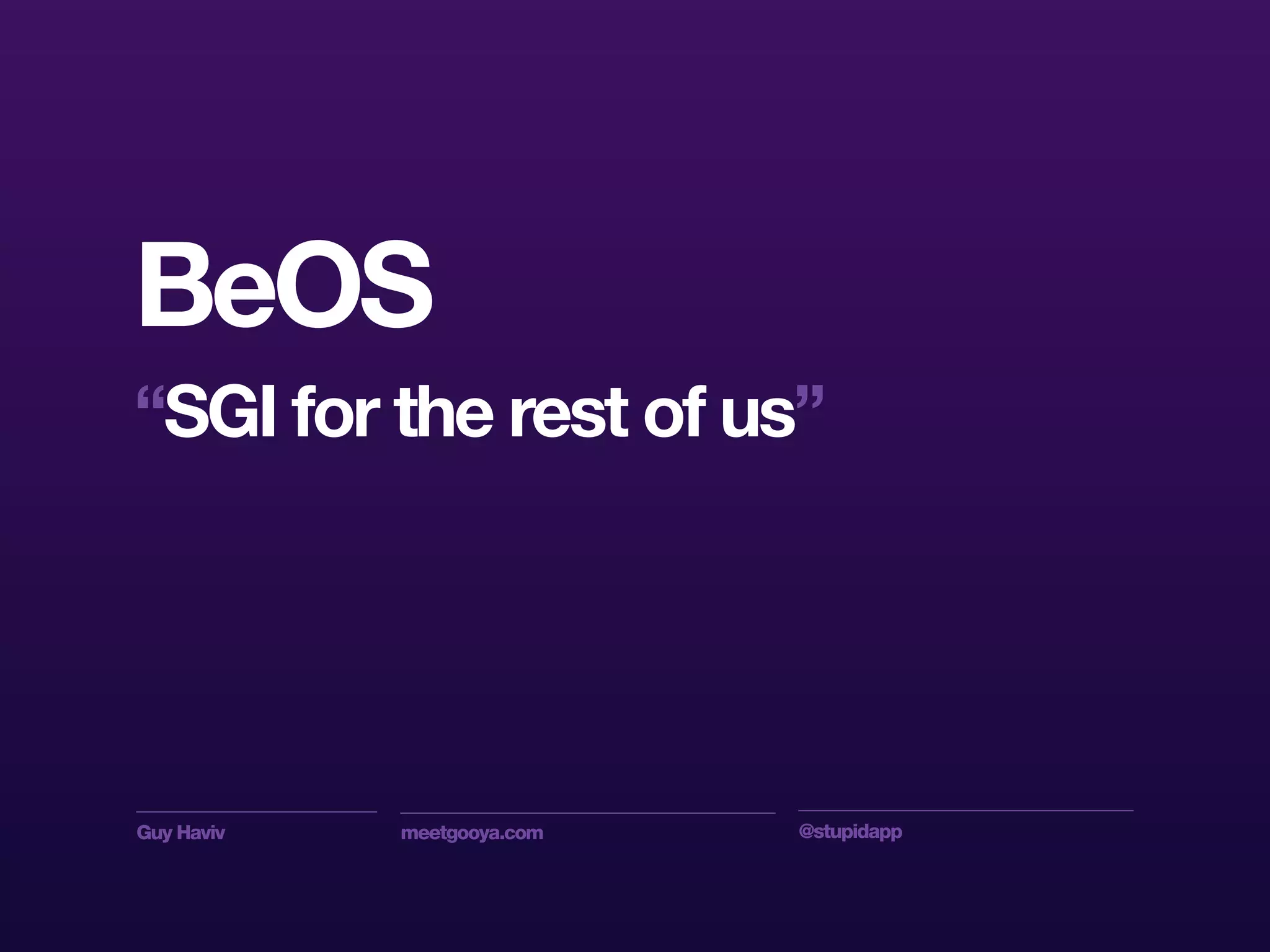 Guy Haviv meetgooya.com @stupidapp
BeOS
“SGI for the rest of us”
 
