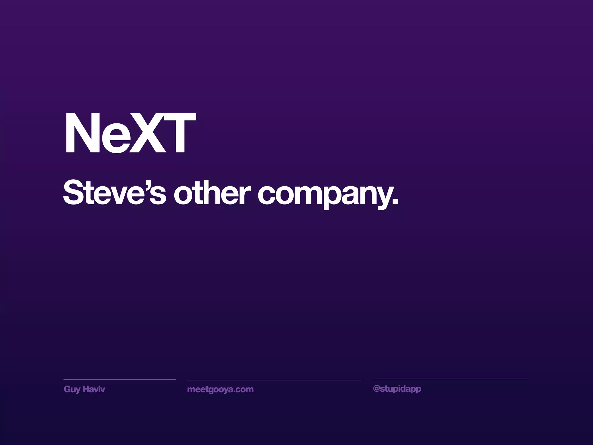 Guy Haviv meetgooya.com @stupidapp
NeXT
Steve’s other company.
 