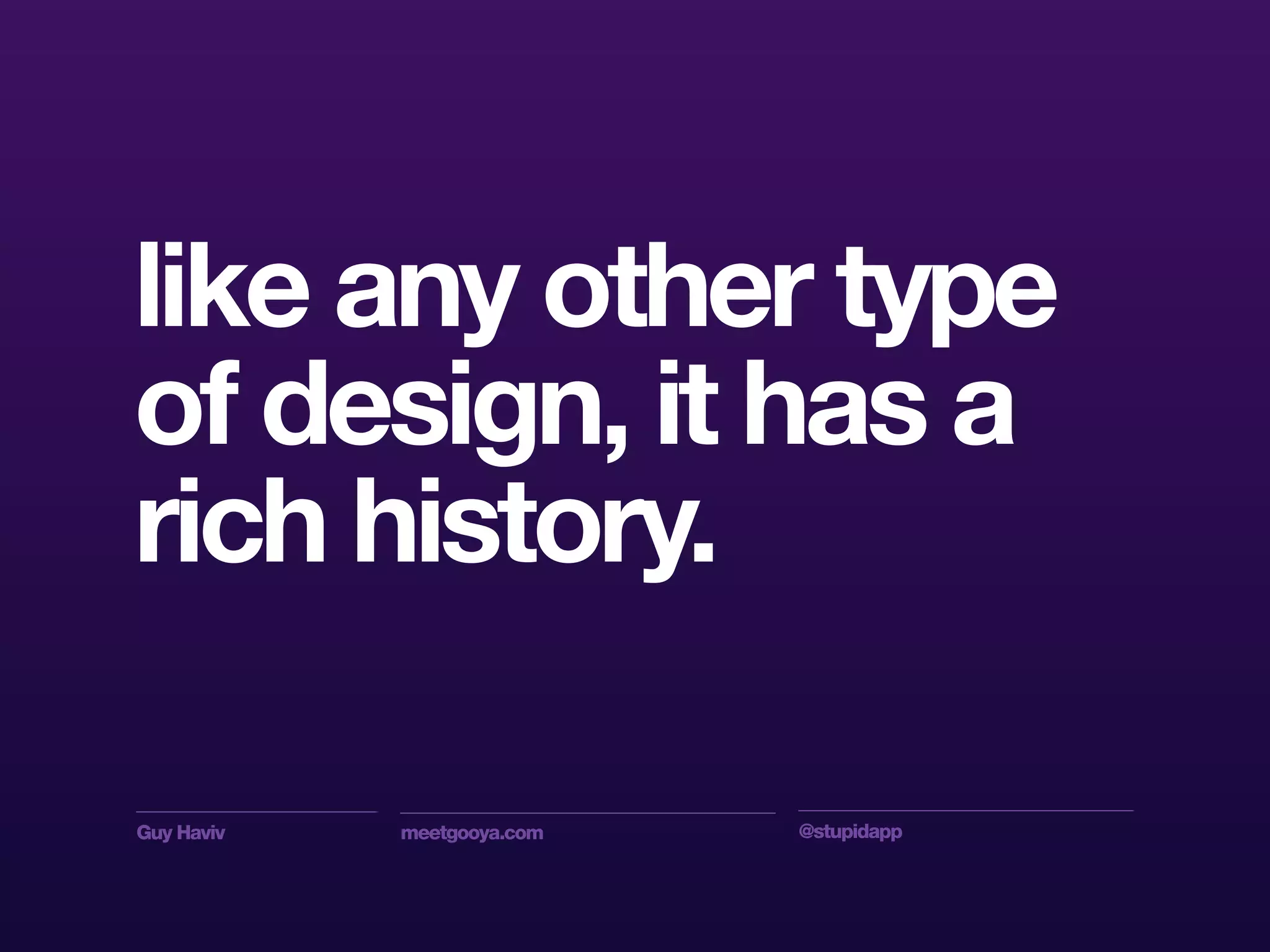 Guy Haviv meetgooya.com @stupidapp
like any other type
of design, it has a
rich history.
 