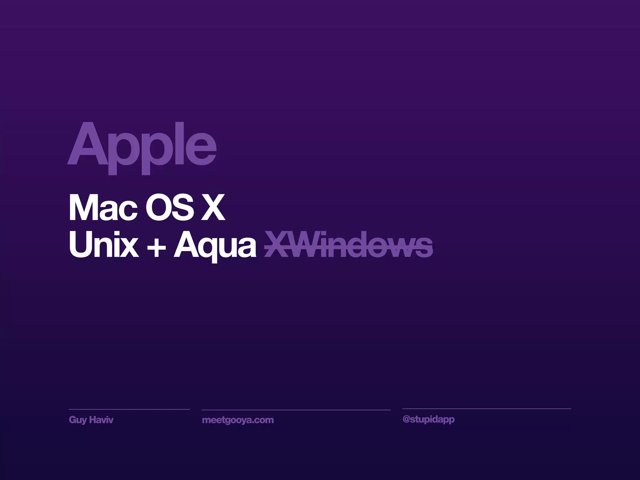 Guy Haviv meetgooya.com @stupidapp
Apple
Mac OS X
Unix + Aqua XWindows
 