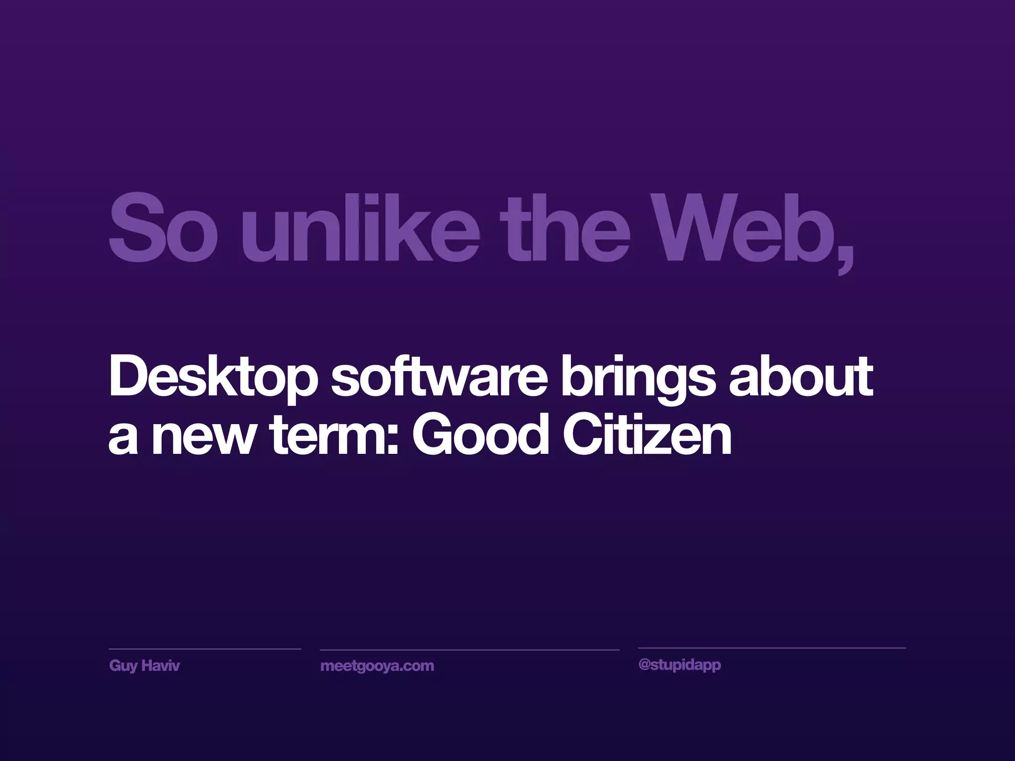 Guy Haviv meetgooya.com @stupidapp
So unlike the Web,
Desktop software brings about
a new term: Good Citizen
 