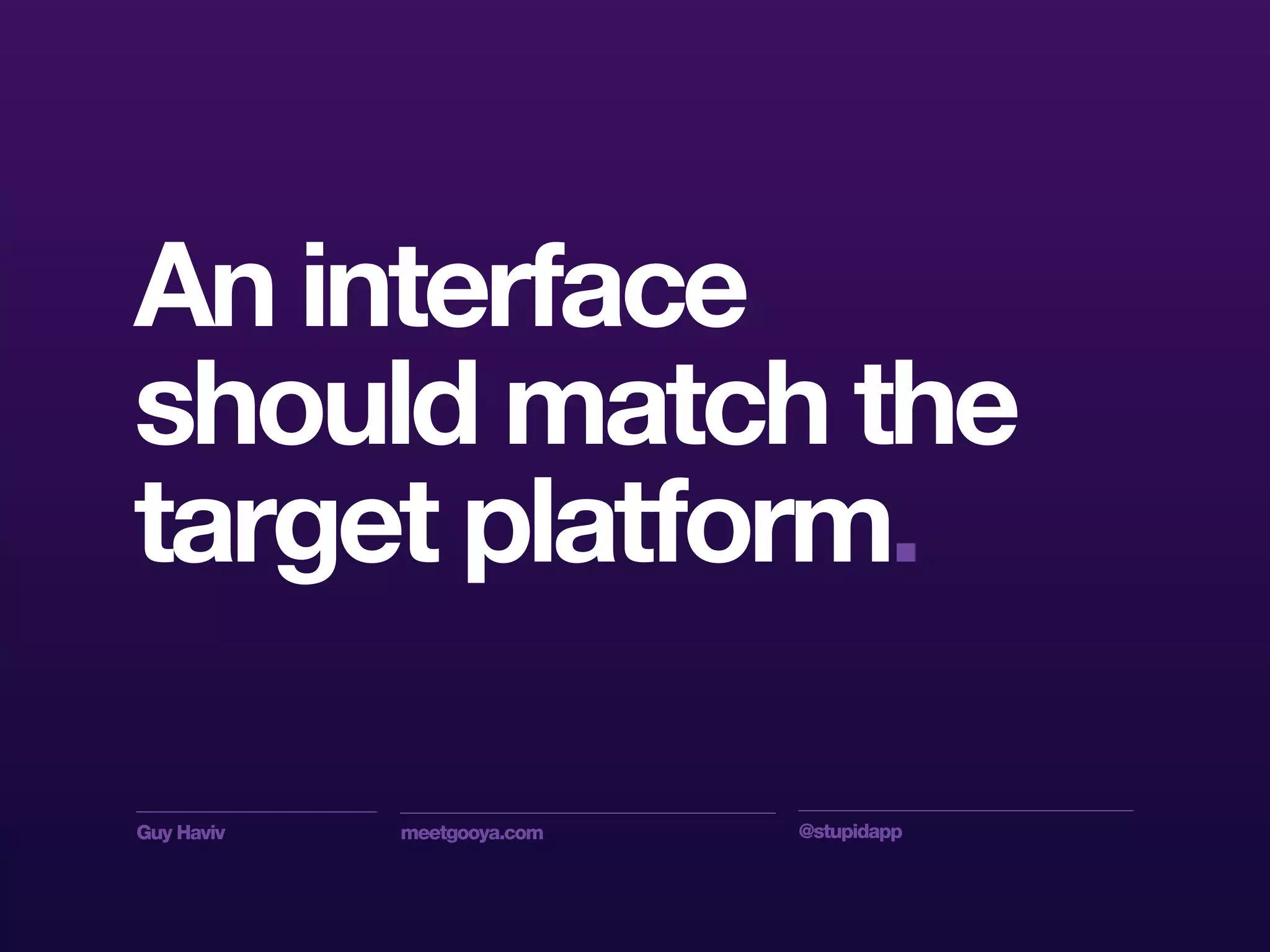 Guy Haviv meetgooya.com @stupidapp
An interface
should match the
target platform.
 