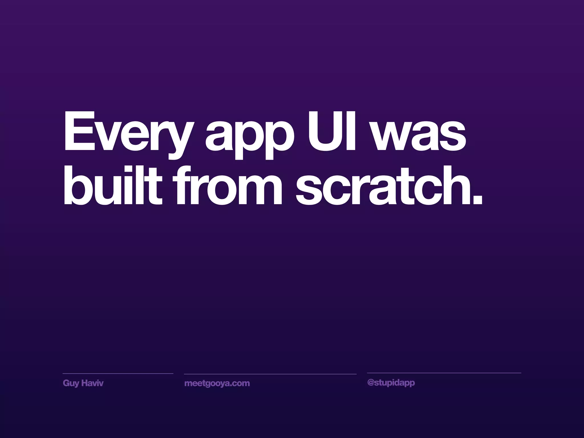 Guy Haviv meetgooya.com @stupidapp
Every app UI was
built from scratch.
 
