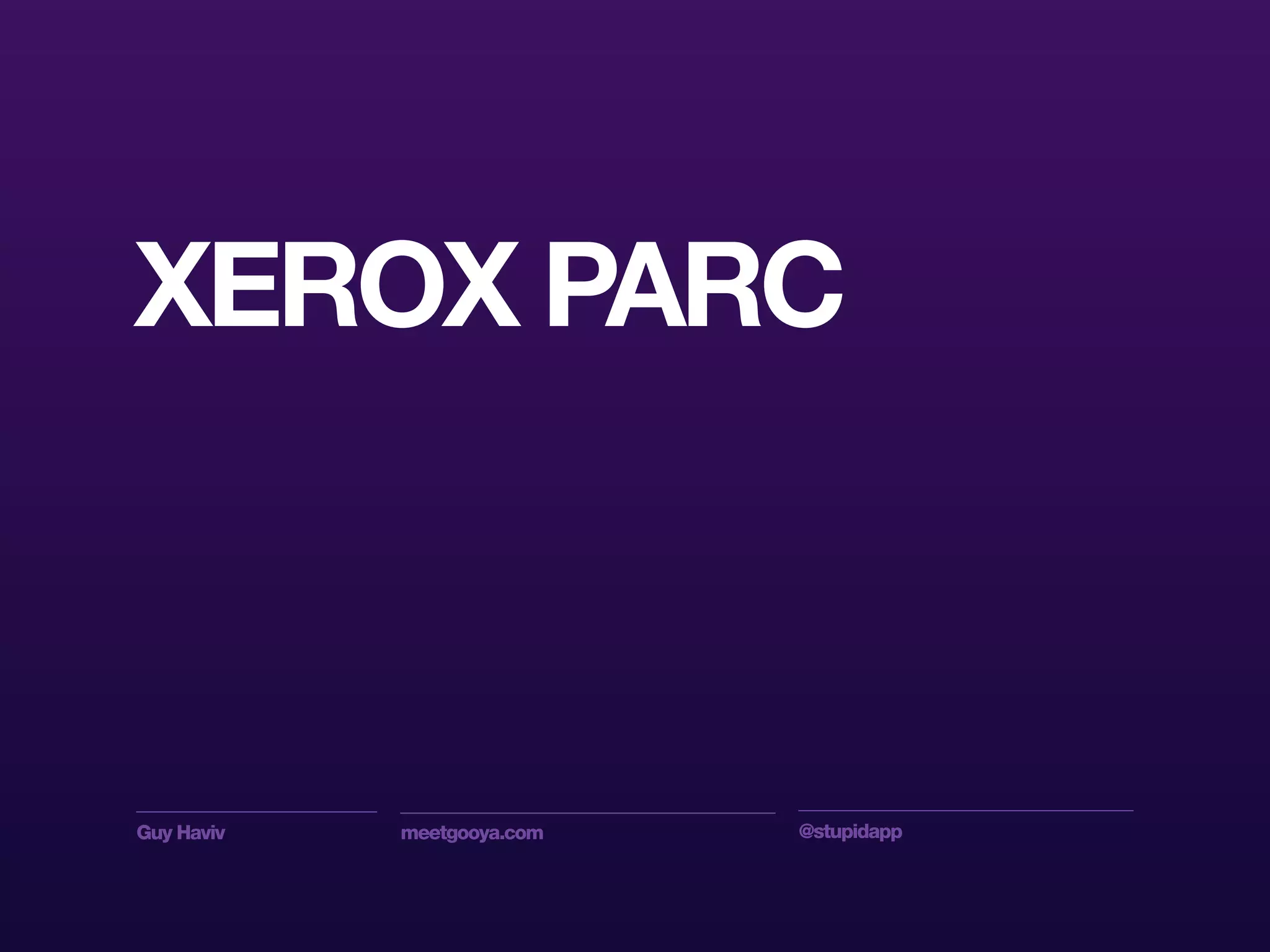Guy Haviv meetgooya.com @stupidapp
XEROX PARC
 