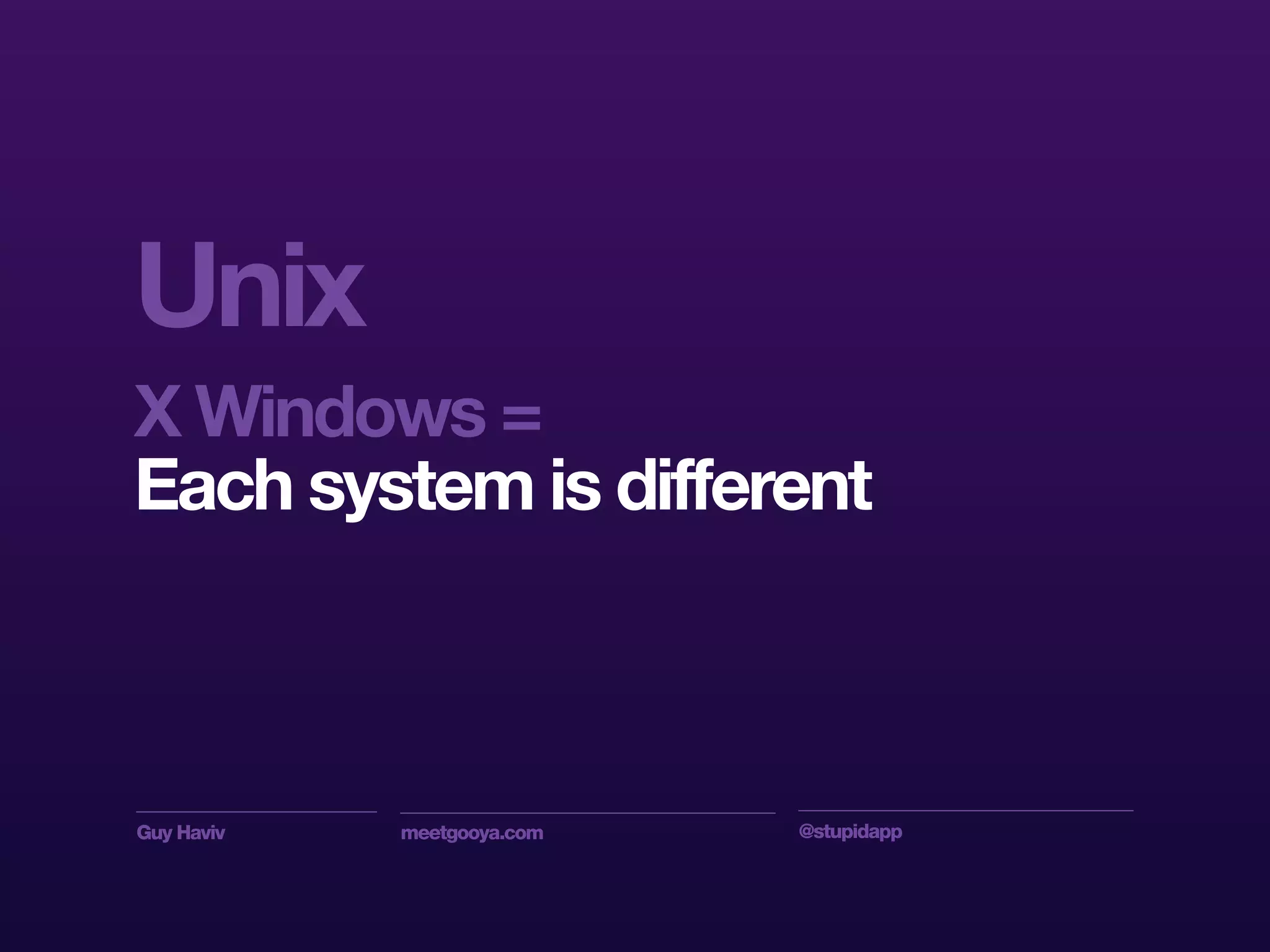 Guy Haviv meetgooya.com @stupidapp
Unix
X Windows =
Each system is different
 