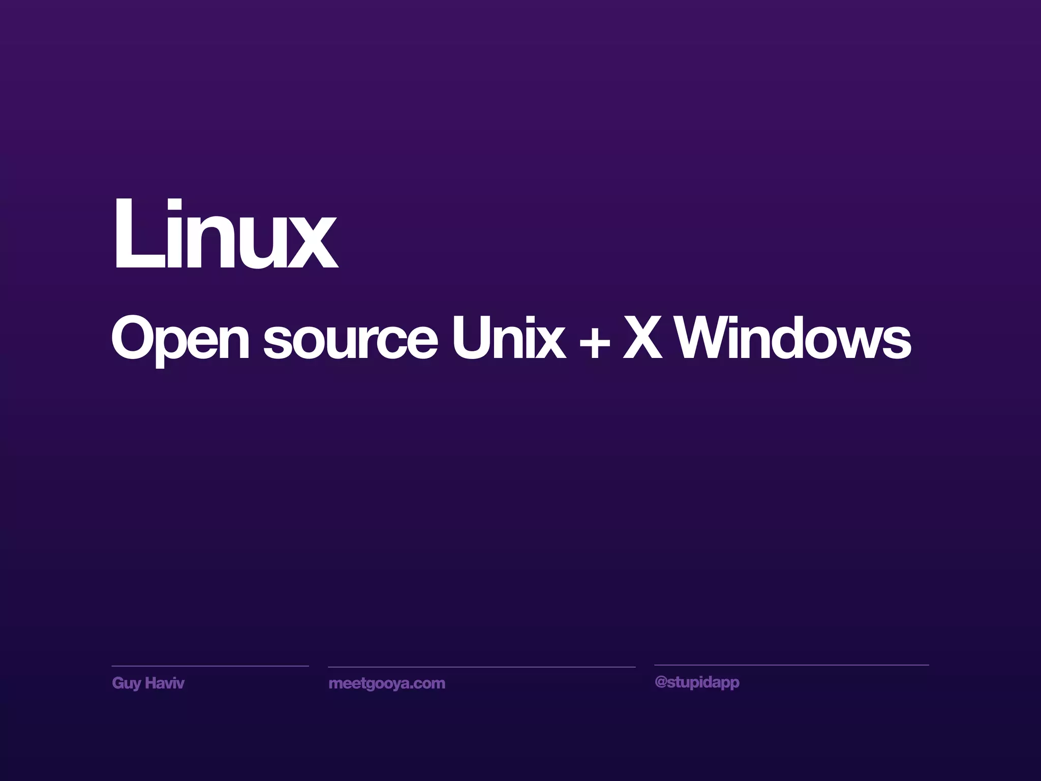 Guy Haviv meetgooya.com @stupidapp
Linux
Open source Unix + X Windows
 
