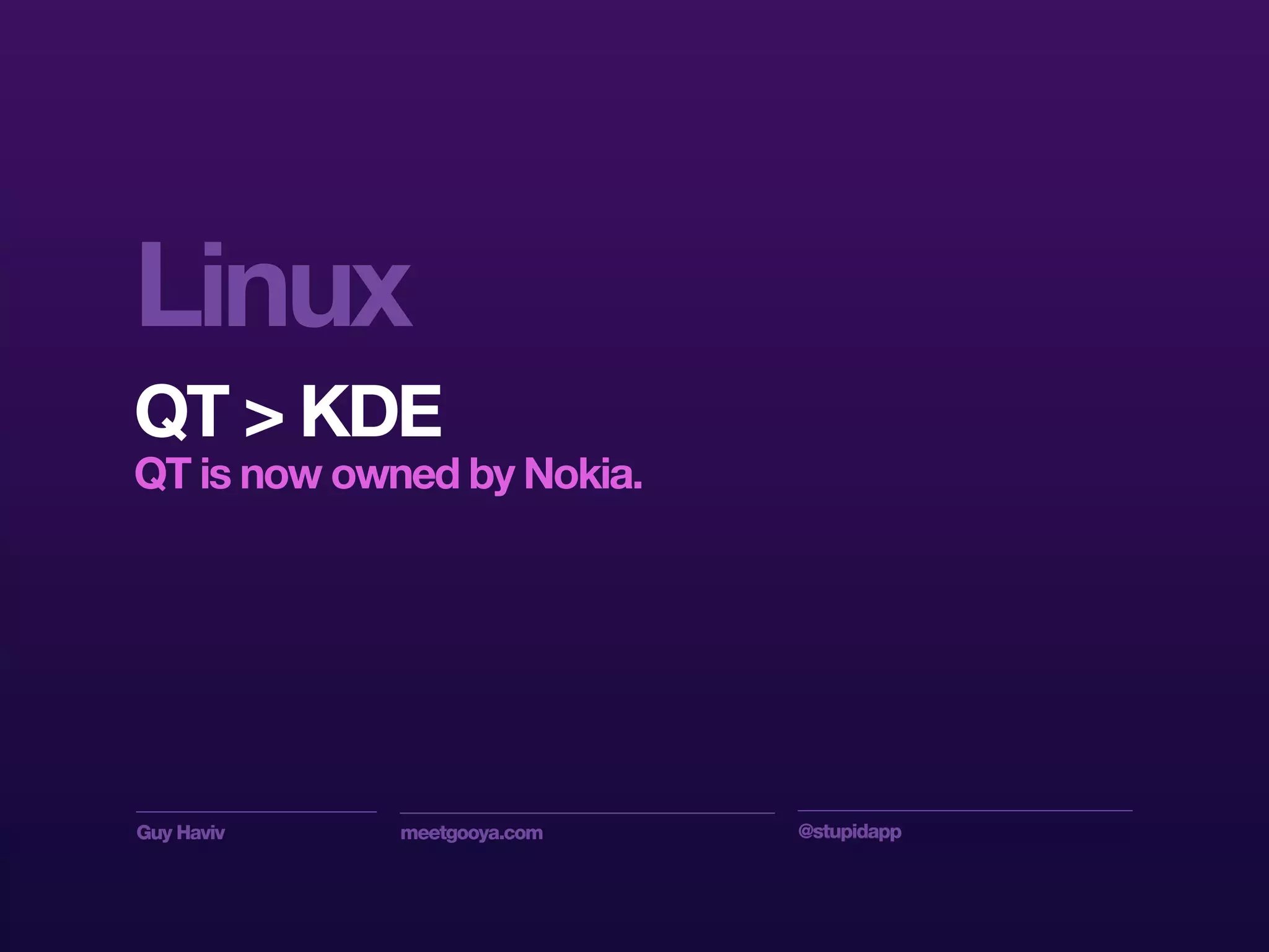 Guy Haviv meetgooya.com @stupidapp
Linux
QT > KDE
QT is now owned by Nokia.
 