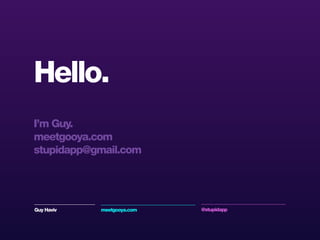 Hello.
I’m Guy.
meetgooya.com
stupidapp@gmail.com
Guy Haviv meetgooya.com @stupidapp
 