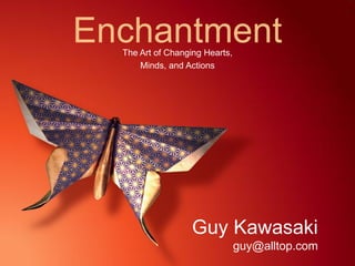 Enchantment
  The Art of Changing Hearts,
      Minds, and Actions




                   Guy Kawasaki
                                guy@alltop.com
 
