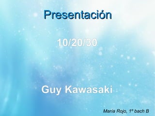 Presentación

  10/20/30



Guy Kawasaki
             María Rojo, 1º bach B
 