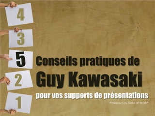 4
3
    Conseils pratiques de
2   Guy Kawasaki
    pour vos supports de présentations
1                         Powered by Slide at Work®
 