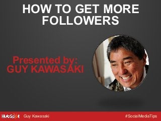 HOW TO GET MORE
FOLLOWERS
Presented by:
GUY KAWASAKI

Guy Kawasaki!

#SocialMediaTips!

 