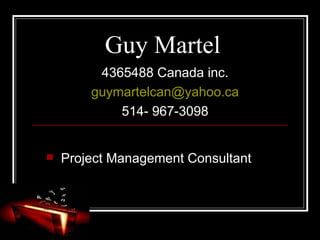 Guy Martel ,[object Object],4365488 Canada inc. [email_address] 514- 967-3098 