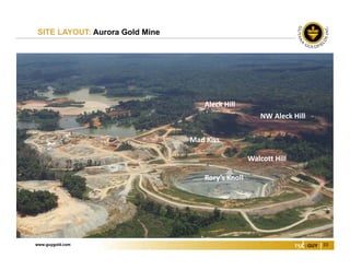 www.guygold.com 10
SITE LAYOUT: Aurora Gold Mine
Rory’s Knoll
Walcott Hill
Mad Kiss
Aleck Hill
NW Aleck Hill
 