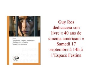 Guy Ros
dédicacera son
livre « 40 ans de
cinéma américain »
Samedi 17
septembre à 14h à
l’Espace Festins
 