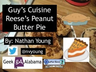 Guy’s Cuisine
Reese’s Peanut
Butter Pie
By: Nathan Young
@nvyoung
 