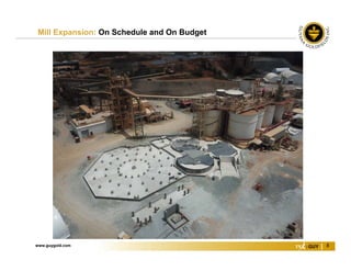 www.guygold.com 8
Mill Expansion: On Schedule and On Budget
 