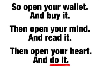 So open your wallet.
     And buy it.
Then open your mind.
     And read it.
Then open your heart.
      And do it.
 