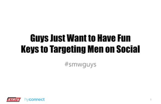 Guys Just Want to Have Fun 
Keys to Targeting Men on Social 
#smwguys 
1 
 