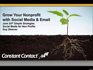 © 2013
Grow Your Nonprofit
with Social Media & Email
June 25th Simple Strategies
Social Media for Non Profits
Guy Steeves
 