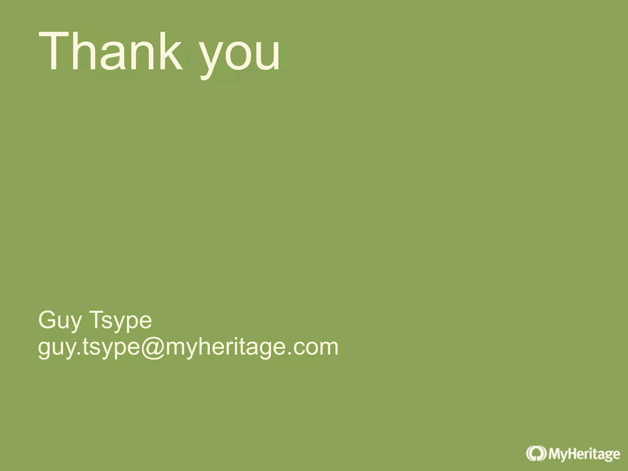 Thank you
Guy Tsype
guy.tsype@myheritage.com
 